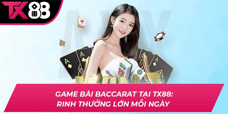 Game Bài Baccarat Tại TX88: Rinh Thưởng Lớn Mỗi Ngày